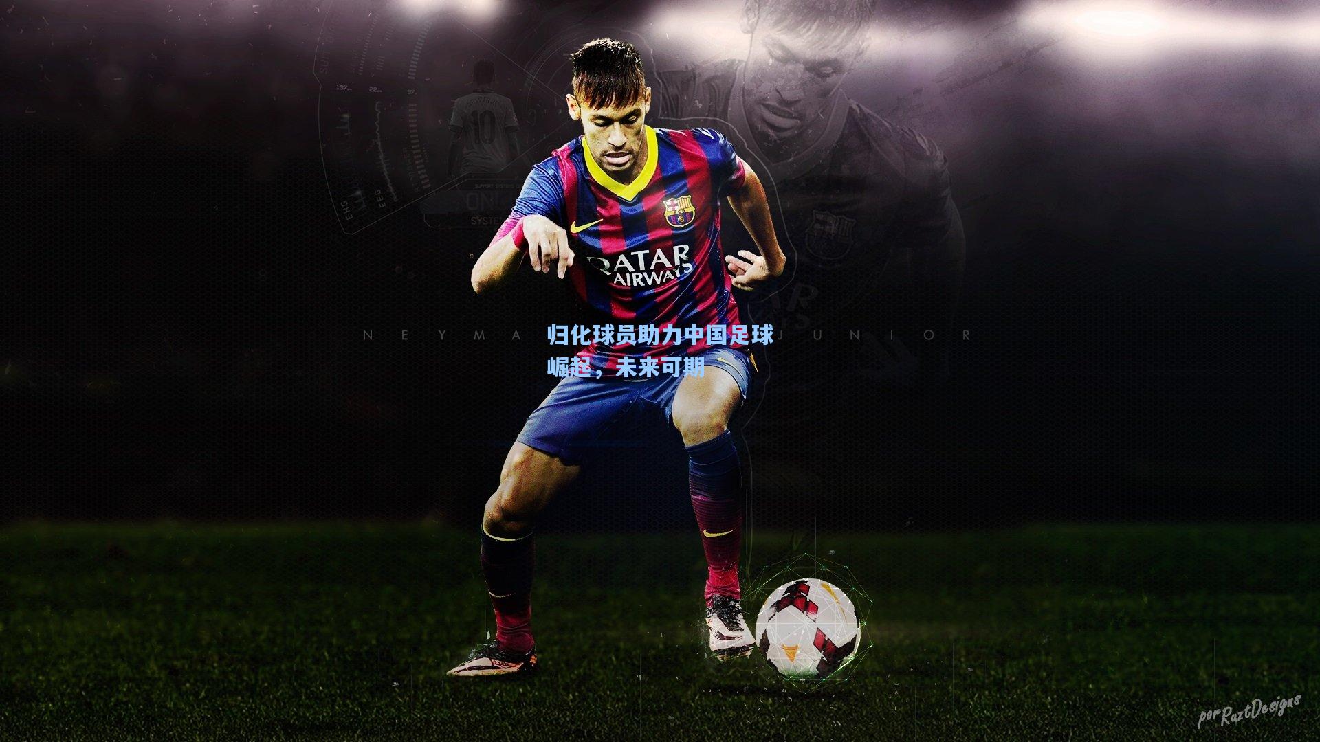 归化球员助力中国足球崛起，未来可期