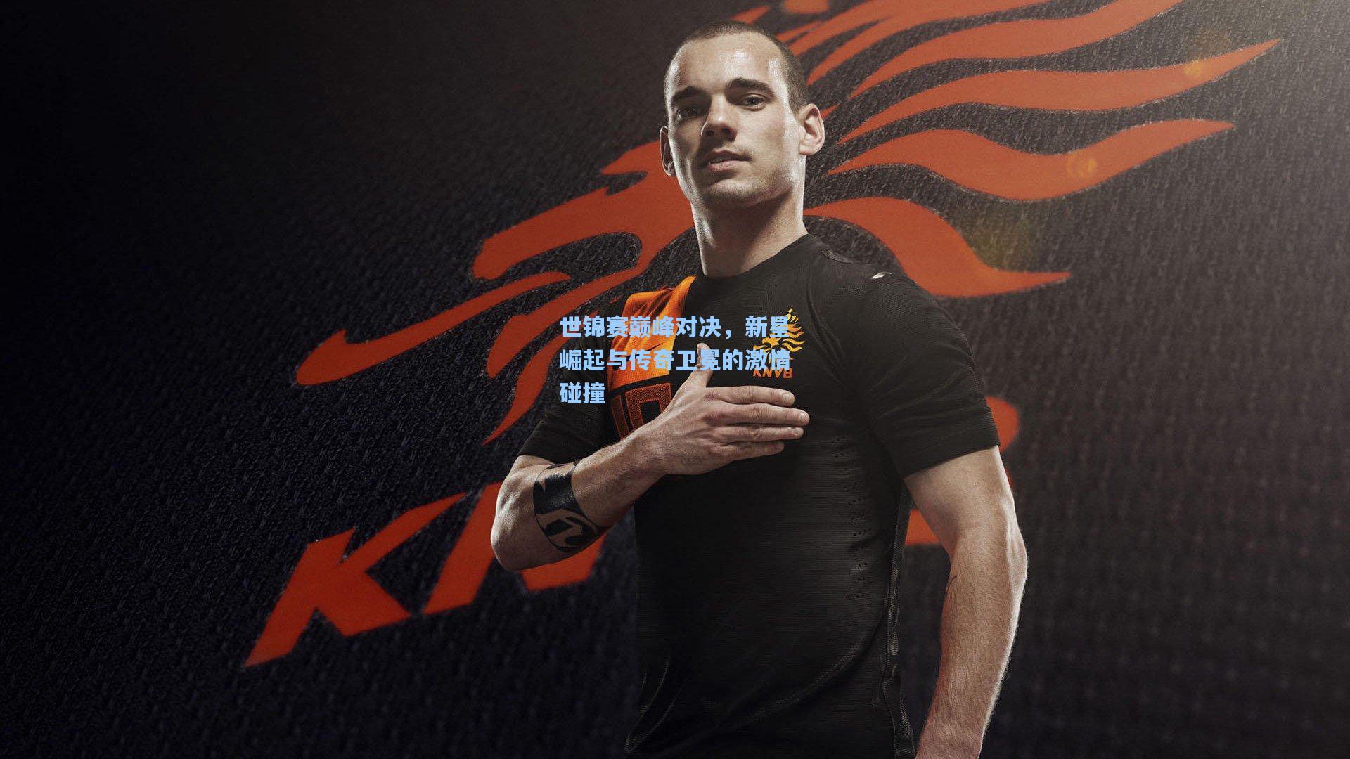 世锦赛巅峰对决,新星崛起与传奇卫冕的激情碰撞