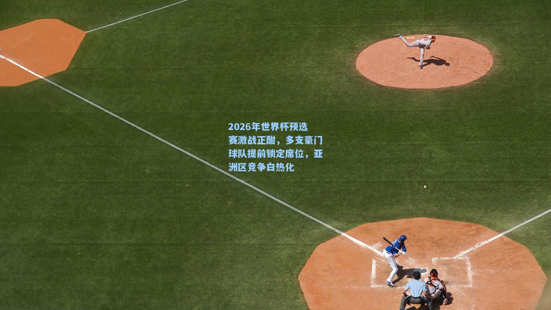 2026年世界杯预选赛激战正酣，多支豪门球队提前锁定席位，亚洲区竞争白热化