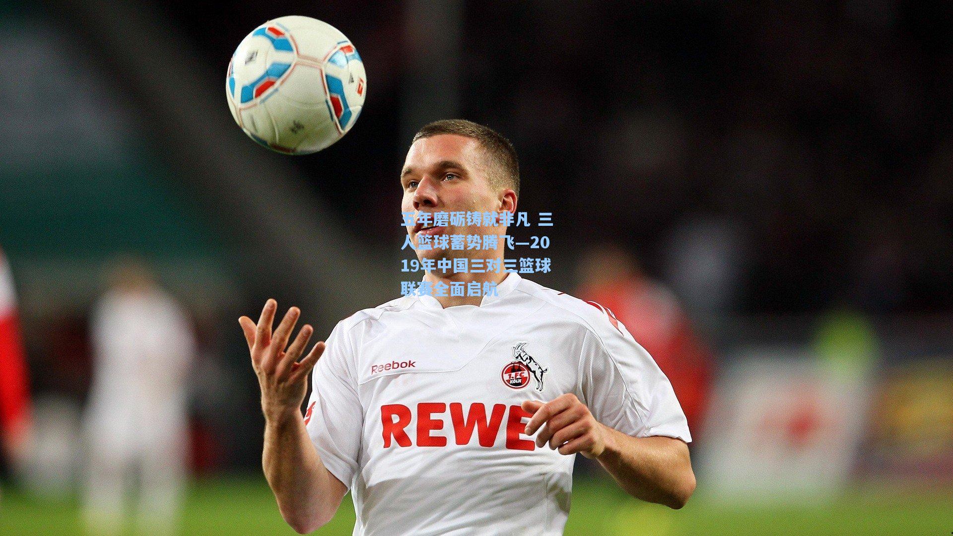 五年磨砺铸就非凡 三人篮球蓄势腾飞—2019年中国三对三篮球联赛全面启航