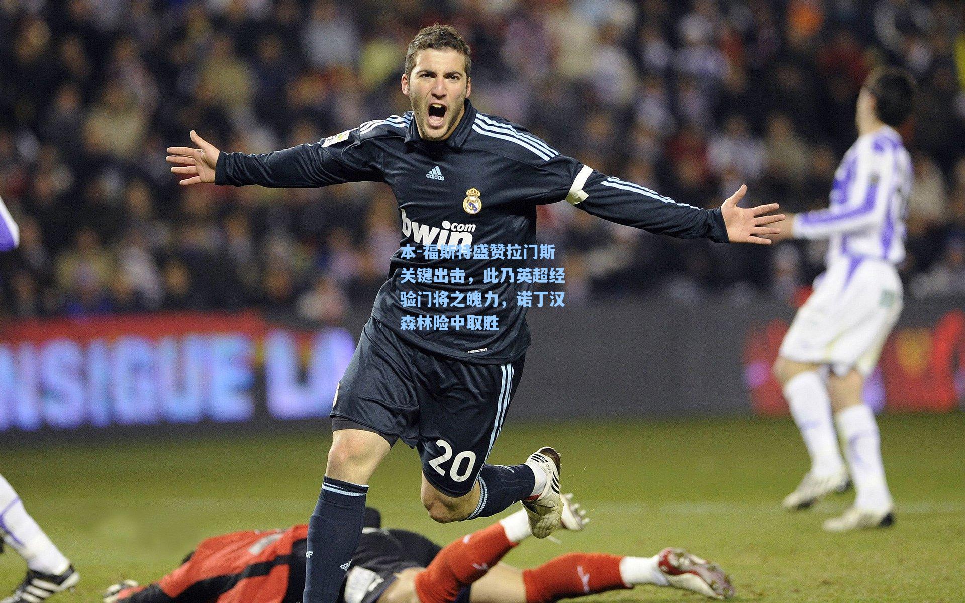 本-福斯特盛赞拉门斯关键出击,此乃英超经验门将之魄力,诺丁汉森林险中取胜