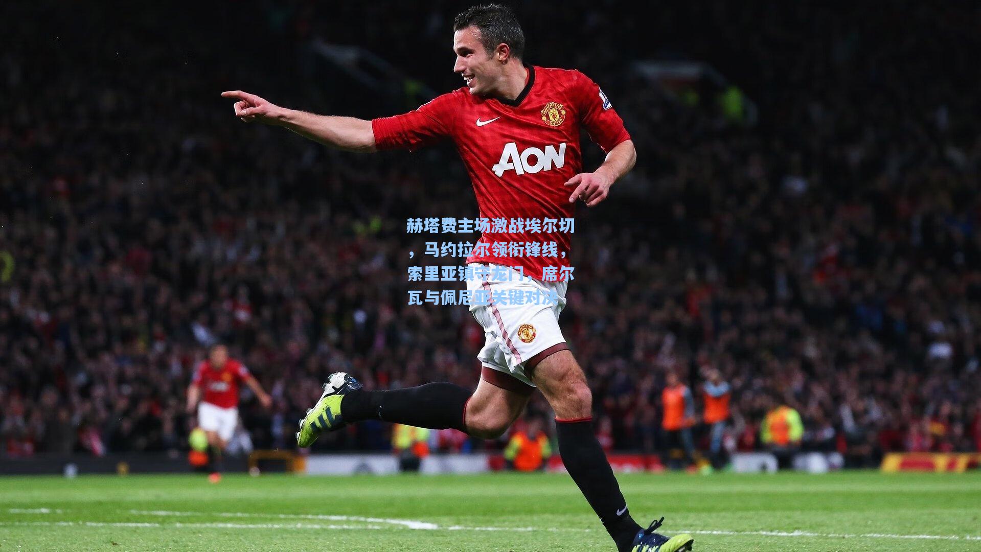 赫塔费主场激战埃尔切，马约拉尔领衔锋线，索里亚镇守龙门，席尔瓦与佩尼亚关键对决