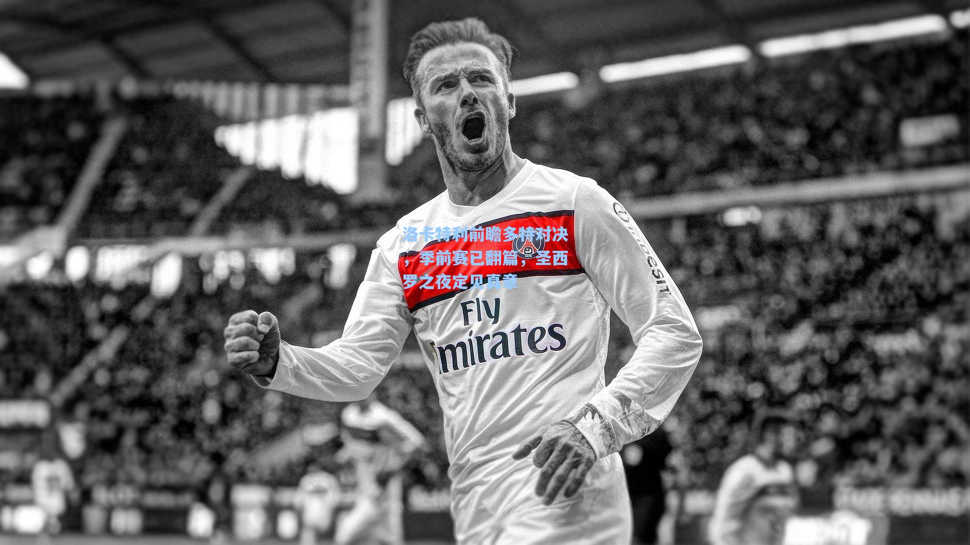 洛卡特利前瞻多特对决,季前赛已翻篇,圣西罗之夜定见真章