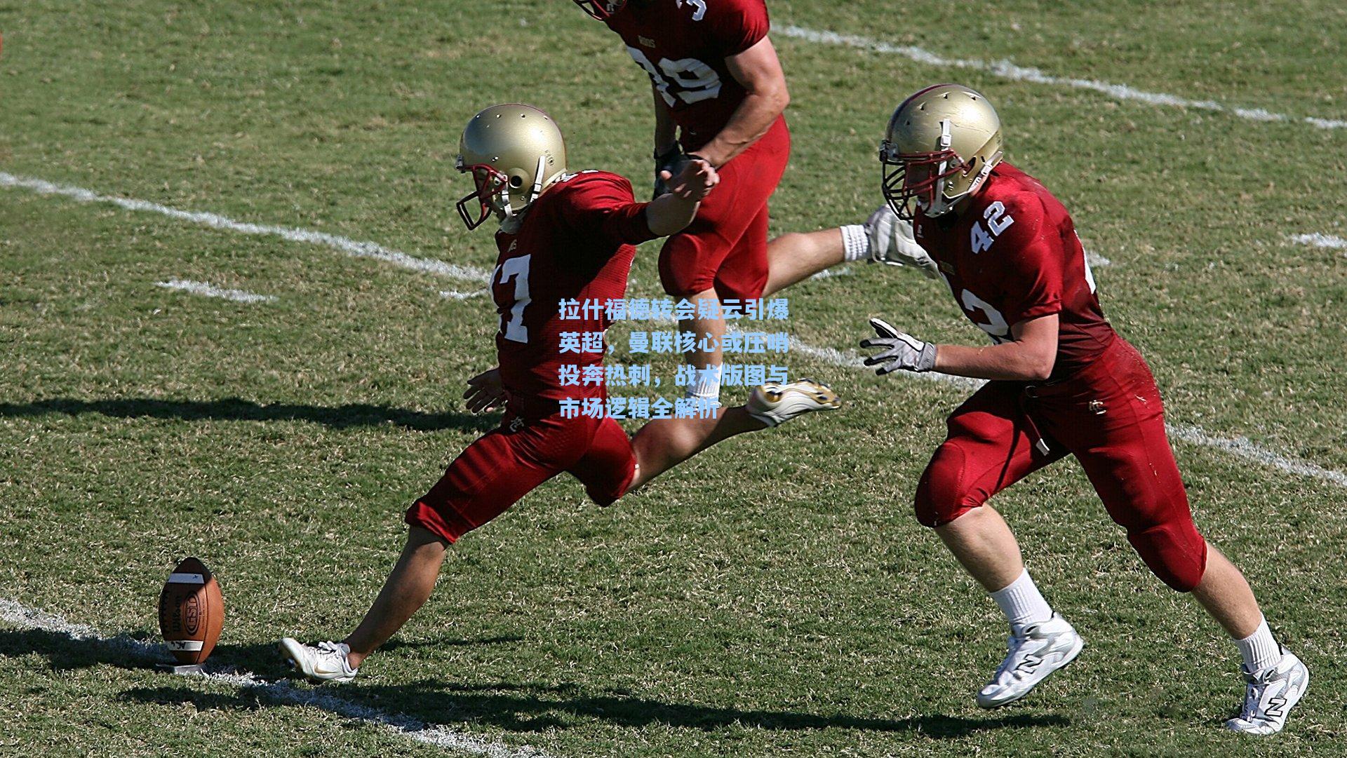 拉什福德转会疑云引爆英超，曼联核心或压哨投奔热刺，战术版图与市场逻辑全解析