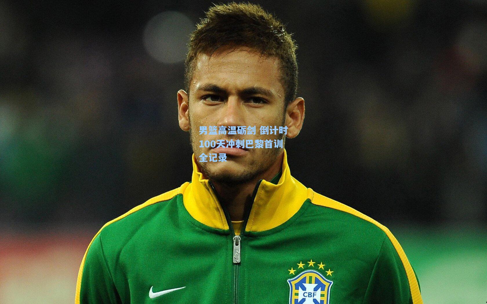 男篮高温砺剑 倒计时100天冲刺巴黎首训全记录