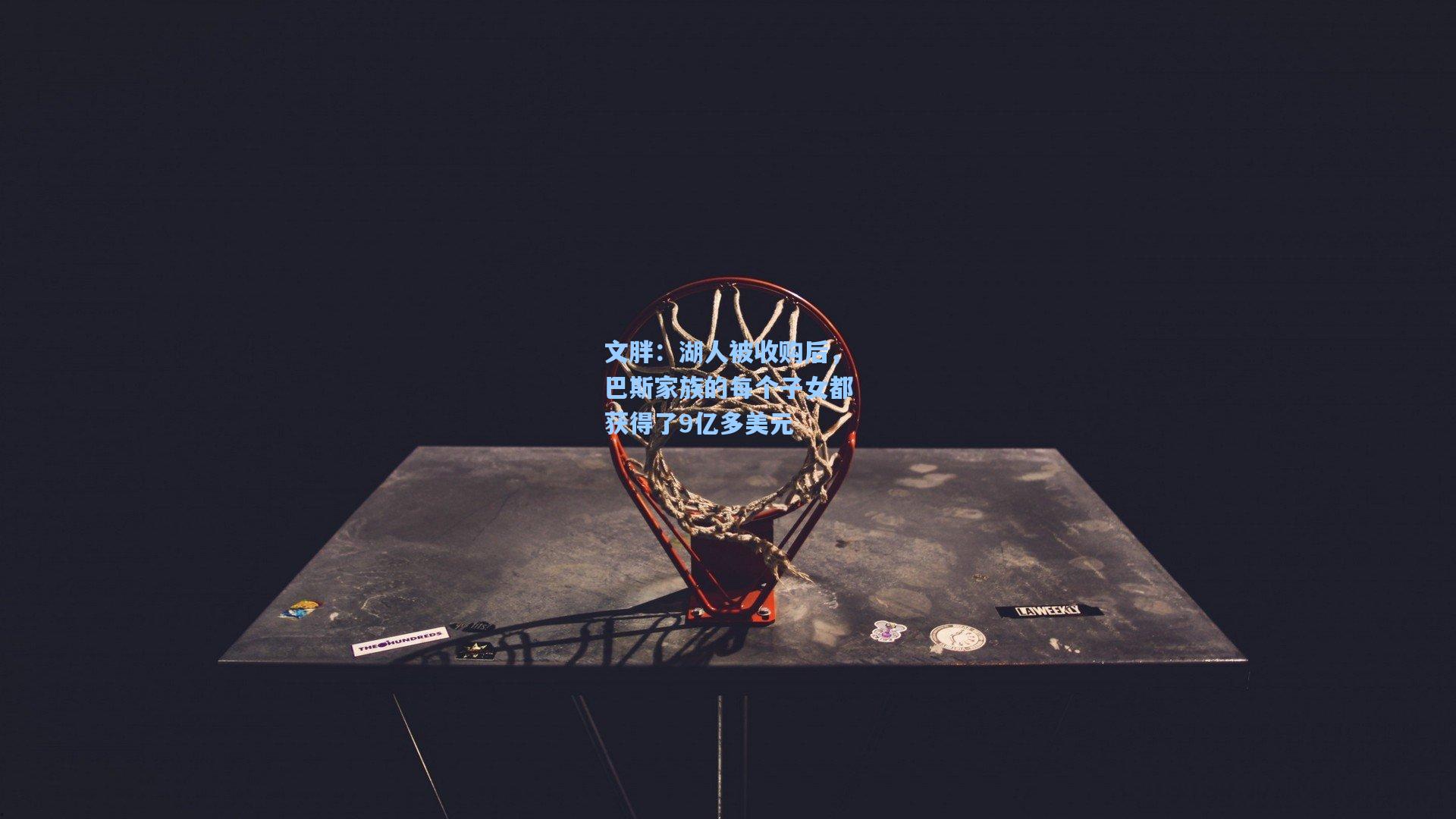 文胖：湖人被收购后，巴斯家族的每个子女都获得了9亿多美元