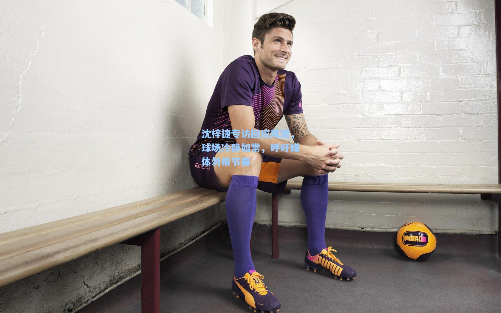 沈梓捷专访回应风波，球场冷静如常，呼吁媒体勿带节奏