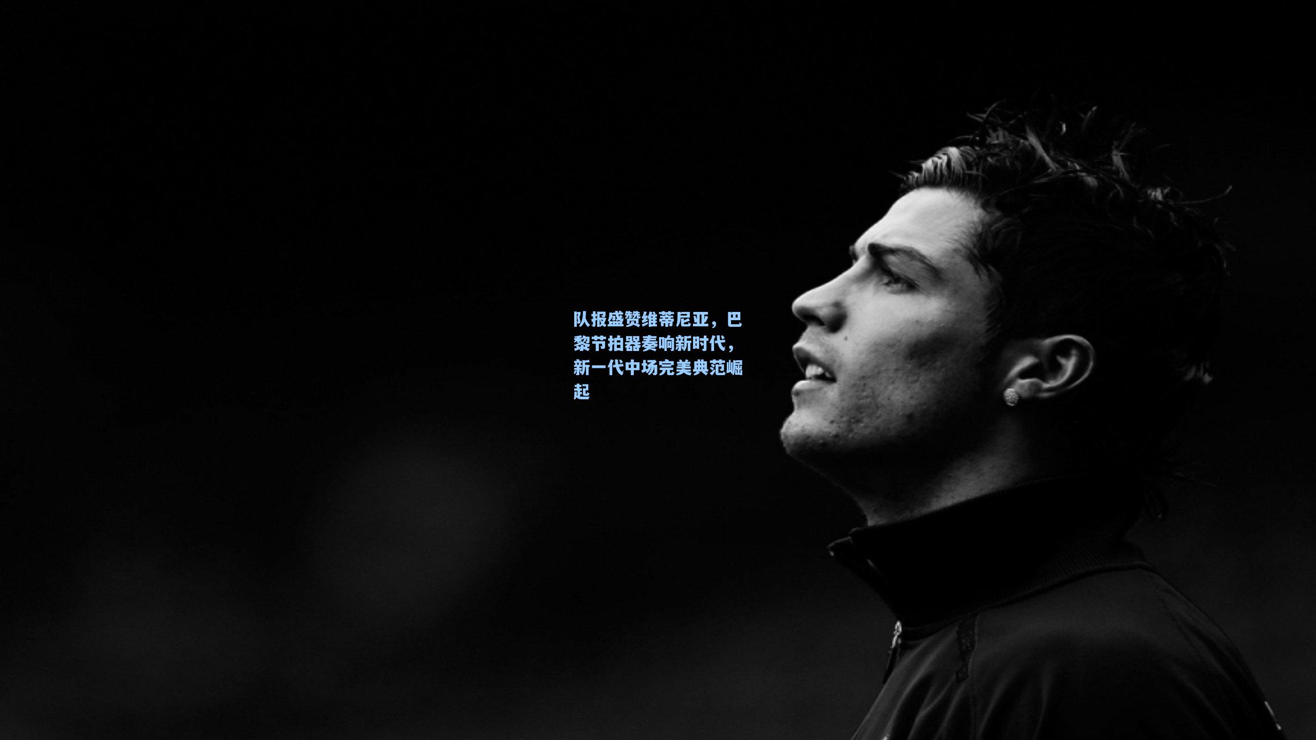 队报盛赞维蒂尼亚,巴黎节拍器奏响新时代,新一代中场完美典范崛起