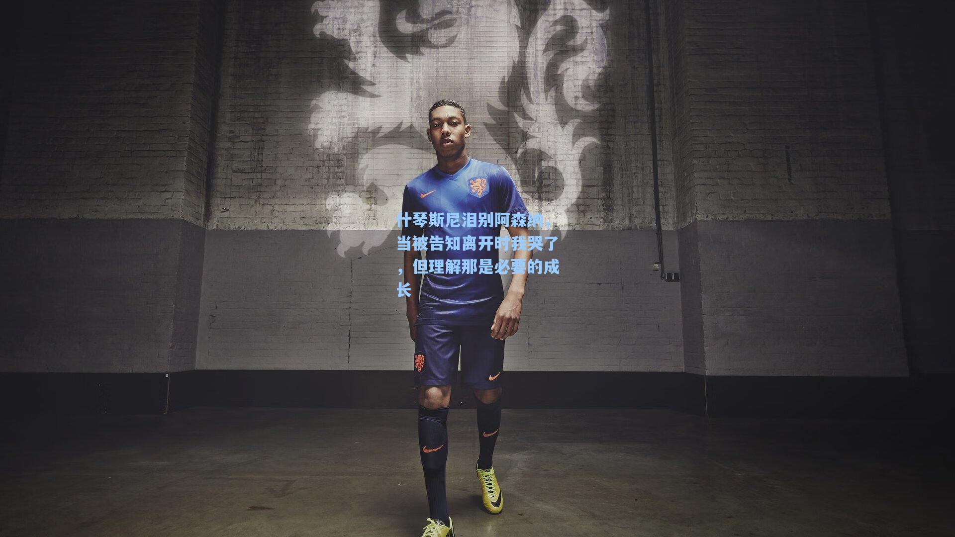 什琴斯尼泪别阿森纳,当被告知离开时我哭了,但理解那是必要的成长