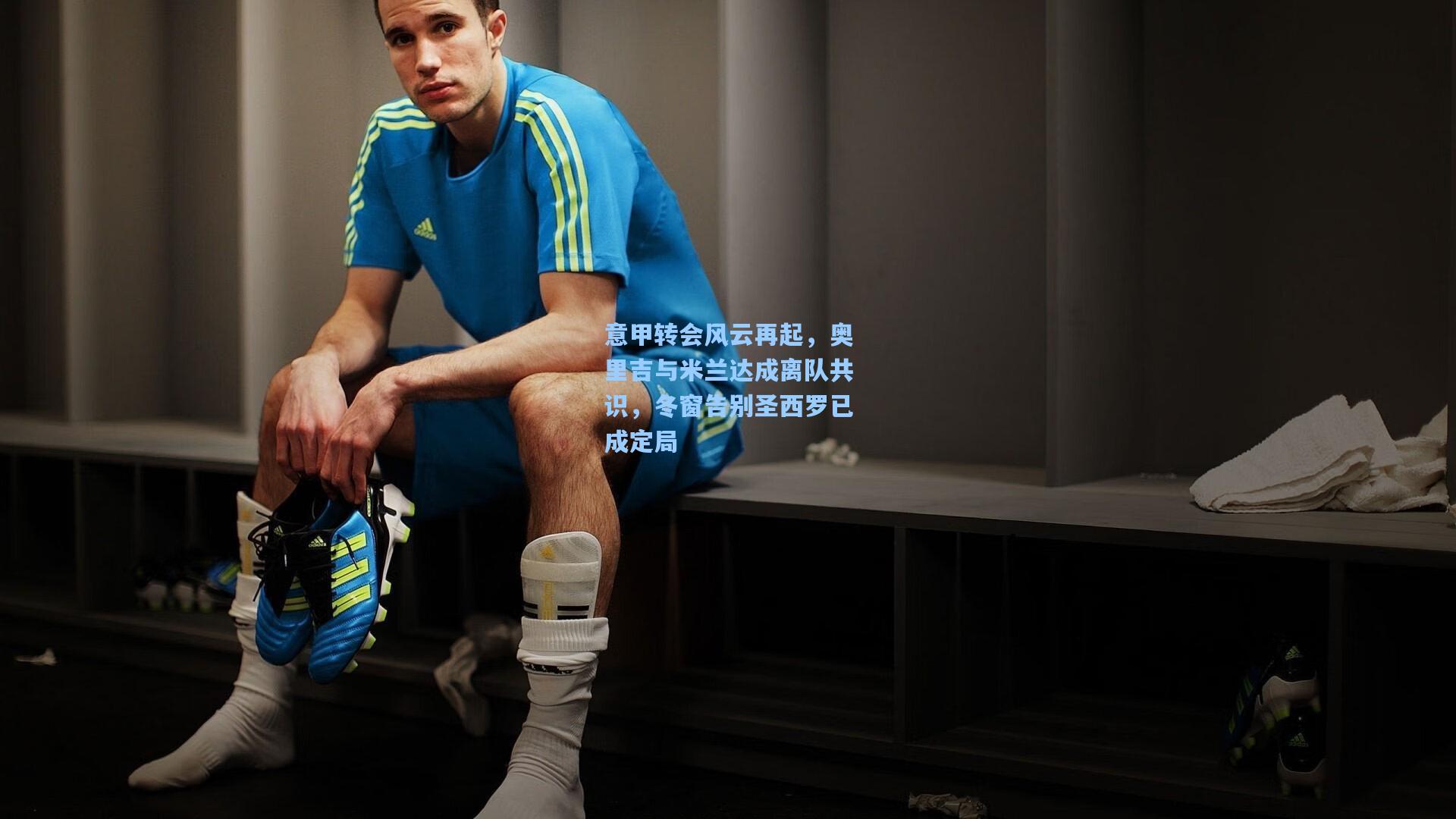 意甲转会风云再起，奥里吉与米兰达成离队共识，冬窗告别圣西罗已成定局