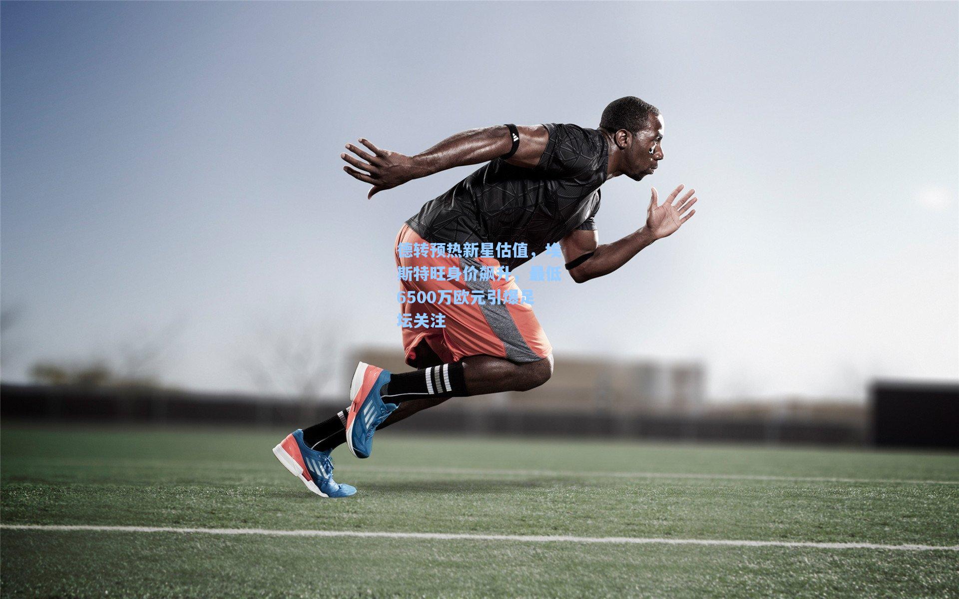 德转预热新星估值,埃斯特旺身价飙升,最低6500万欧元引爆足坛关注