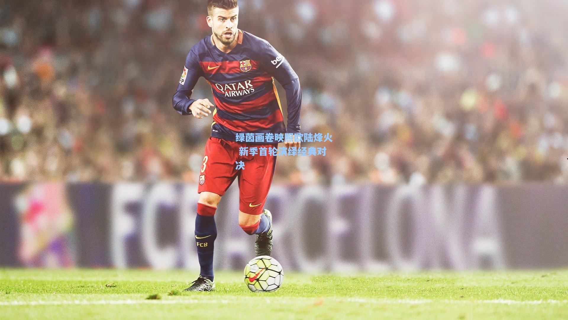 绿茵画卷映照欧陆烽火 新季首轮演绎经典对决